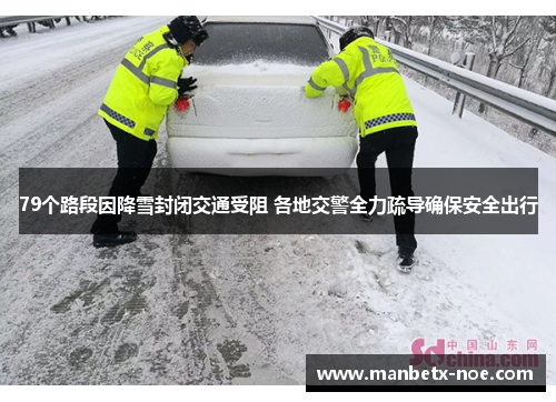 79个路段因降雪封闭交通受阻 各地交警全力疏导确保安全出行