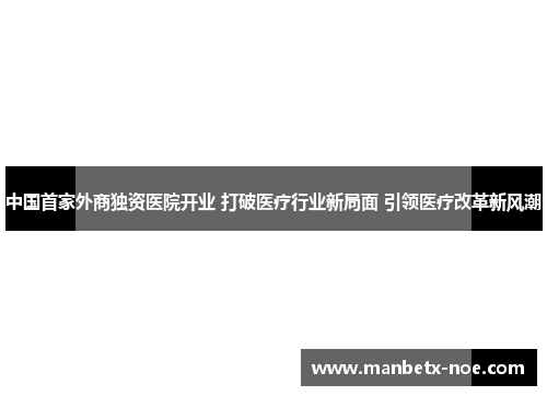 中国首家外商独资医院开业 打破医疗行业新局面 引领医疗改革新风潮