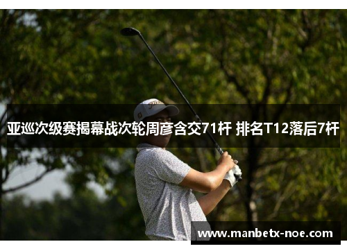 亚巡次级赛揭幕战次轮周彦含交71杆 排名T12落后7杆